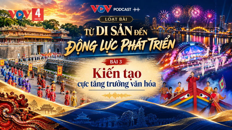 TỪ DI SẢN ĐẾN ĐỘNG LỰC PHÁT TRIỂN;  Kỳ 3: KIẾN TẠO CỰC TĂNG TRƯỞNG VĂN HÓA